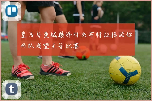 皇马与曼城巅峰对决布特拉格诺称两队渴望主导比赛