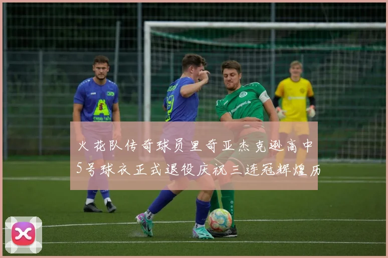 火花队传奇球员里奇亚杰克逊高中5号球衣正式退役庆祝三连冠辉煌历史