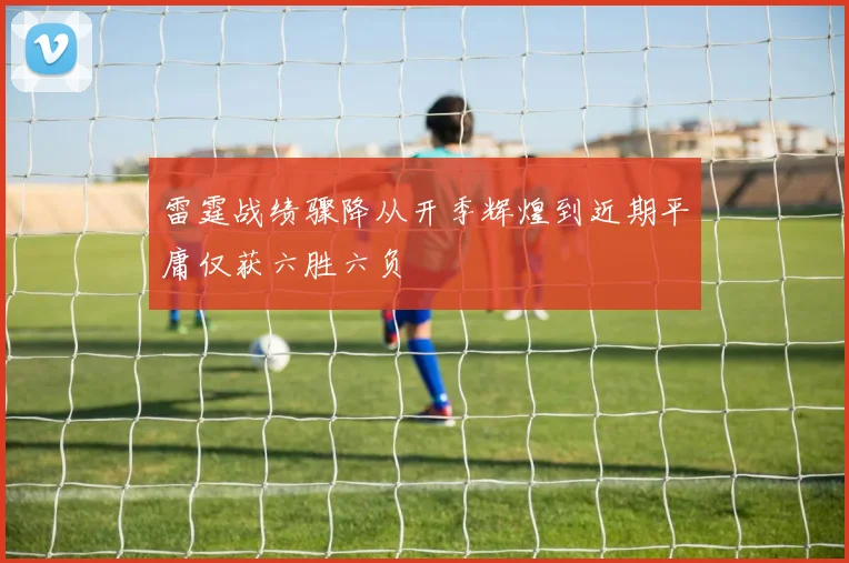 雷霆战绩骤降从开季辉煌到近期平庸仅获六胜六负