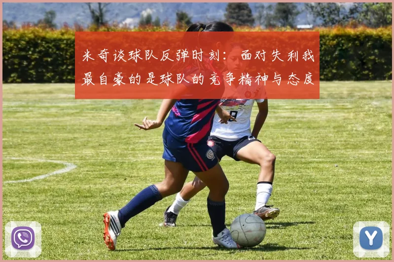 米奇谈球队反弹时刻：面对失利我最自豪的是球队的竞争精神与态度