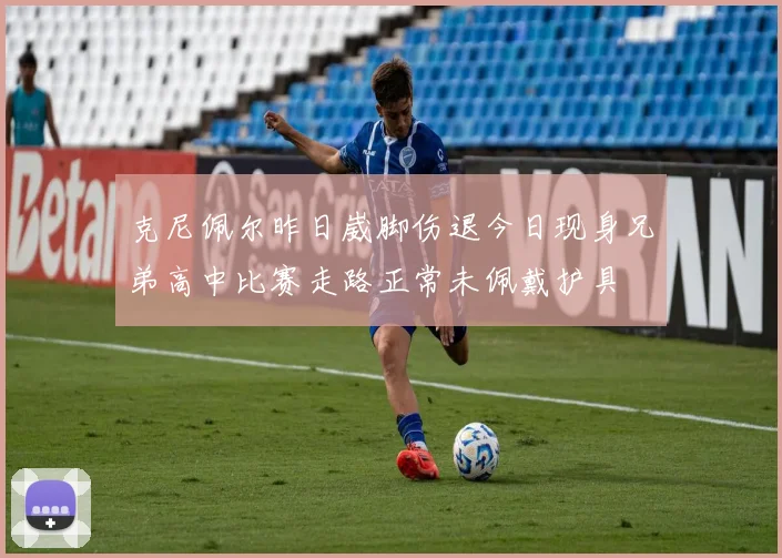 克尼佩尔昨日崴脚伤退今日现身兄弟高中比赛走路正常未佩戴护具