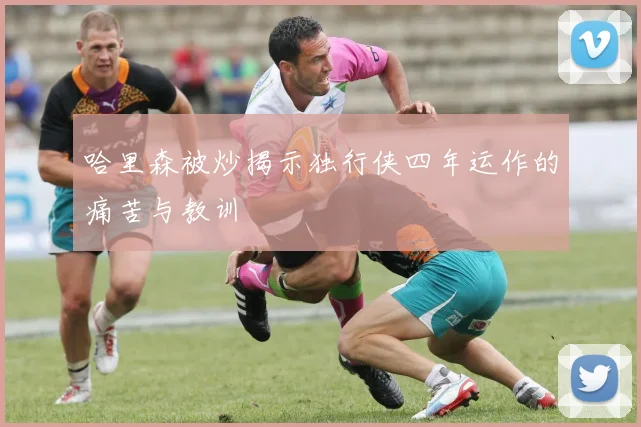 哈里森被炒揭示独行侠四年运作的痛苦与教训