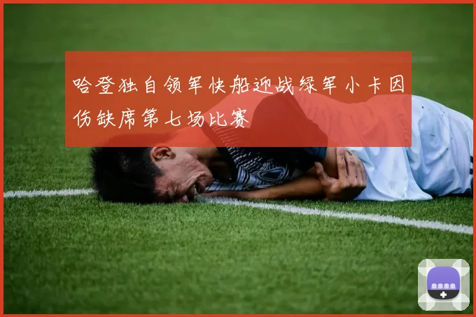 哈登独自领军快船迎战绿军小卡因伤缺席第七场比赛