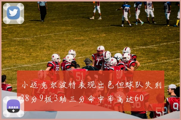 小迈克尔波特表现出色但球队失利28分9板3助三分命中率高达60