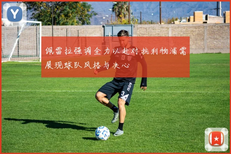 佩雷拉强调全力以赴对抗利物浦需展现球队风格与决心