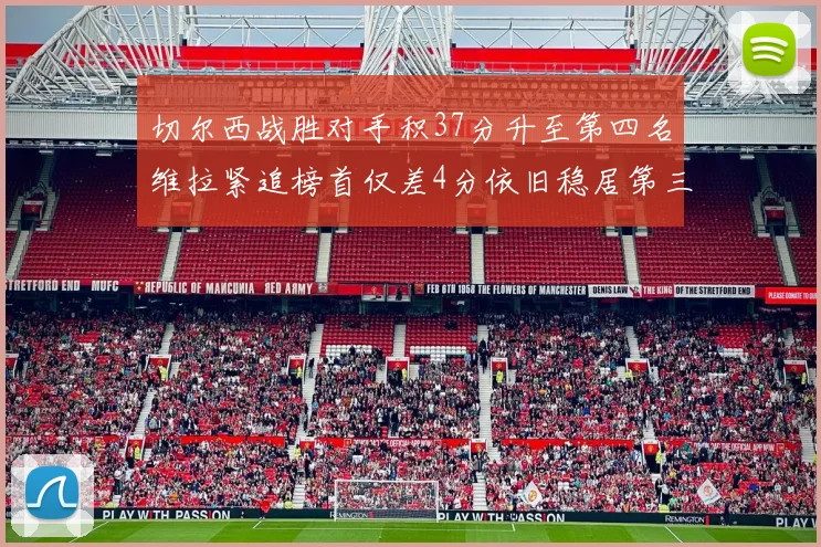 切尔西战胜对手积37分升至第四名维拉紧追榜首仅差4分依旧稳居第三