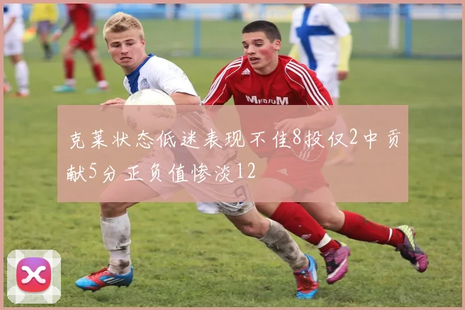 克莱状态低迷表现不佳8投仅2中贡献5分正负值惨淡12