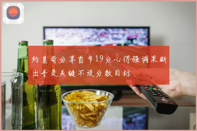 约基奇分享首节19分心得强调果断出手是关键不设分数目标