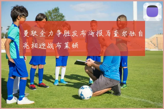 曼联全力争胜发布海报马奎尔独自亮相迎战布莱顿