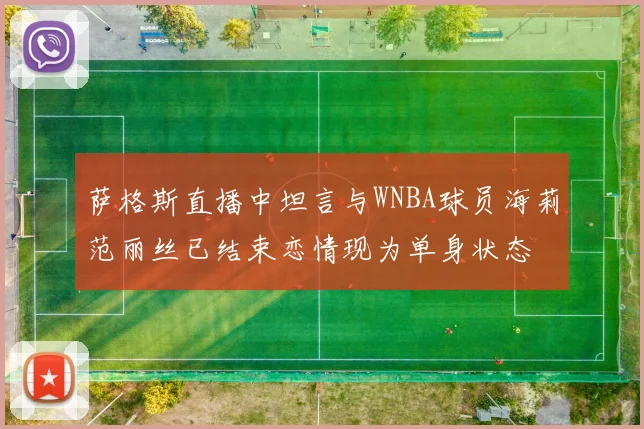 萨格斯直播中坦言与WNBA球员海莉范丽丝已结束恋情现为单身状态