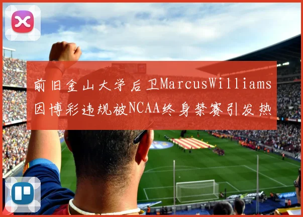 前旧金山大学后卫MarcusWilliams因博彩违规被NCAA终身禁赛引发热议