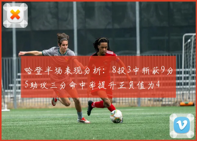 哈登半场表现分析：8投3中斩获9分5助攻三分命中率提升正负值为4