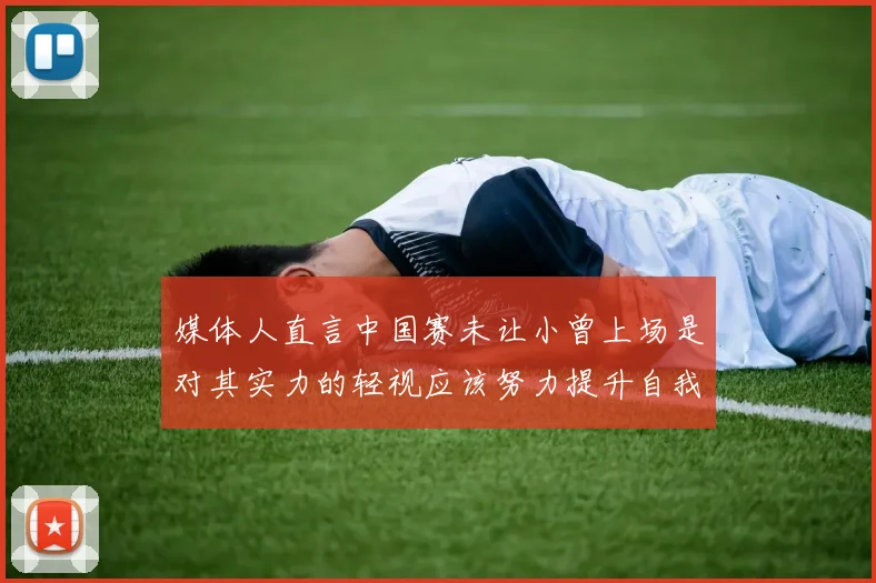 媒体人直言中国赛未让小曾上场是对其实力的轻视应该努力提升自我