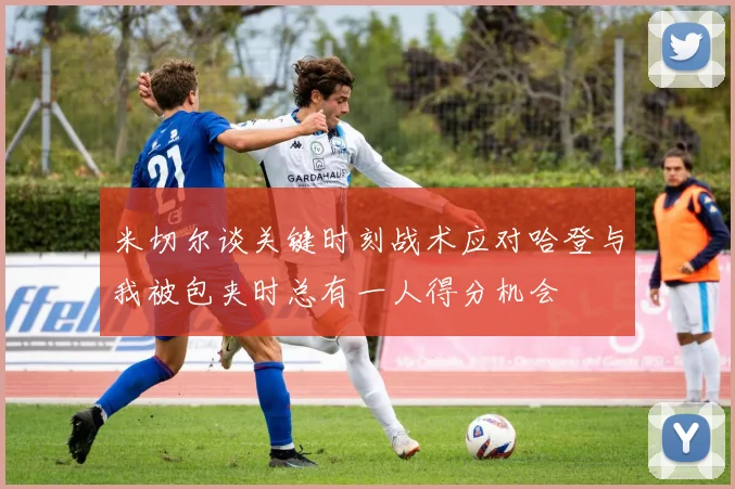 米切尔谈关键时刻战术应对哈登与我被包夹时总有一人得分机会