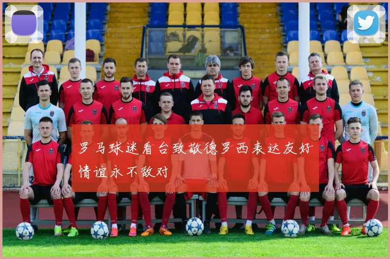 罗马球迷看台致敬德罗西表达友好情谊永不敌对